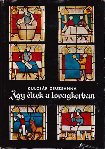 Kulcs�r Zsuzsanna - �gy �ltek a lovagkorban - Nyugat-Eur�pa a XI-XIV. sz�zadban
