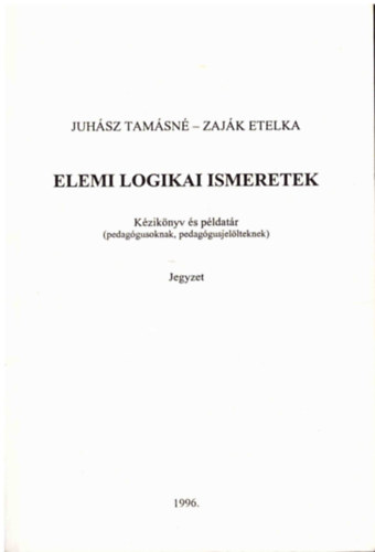 Juhsz Tamsn; Zajk Etelka - Elemi logikai ismeretek - Kziknyv s pldatr (pedaggusoknak pedaggusjellteknek)