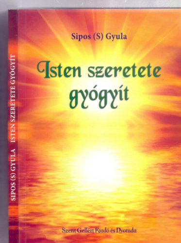 Sipos  Gyula (S) - Isten szeretete gygyt (Szent Gellrt Kiad s Nyomda - tnzte: Nagy Alexandra)