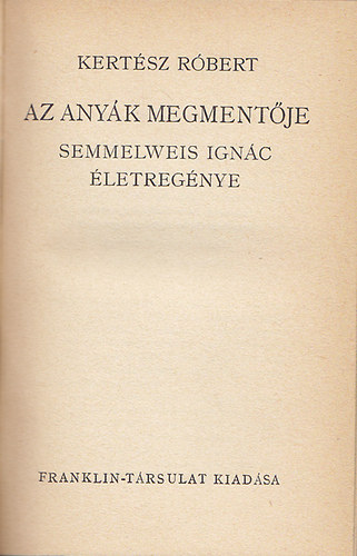 Kert�sz R�bert - Az any�k megment�je (Semmelweiss Ign�c �letreg�nye)