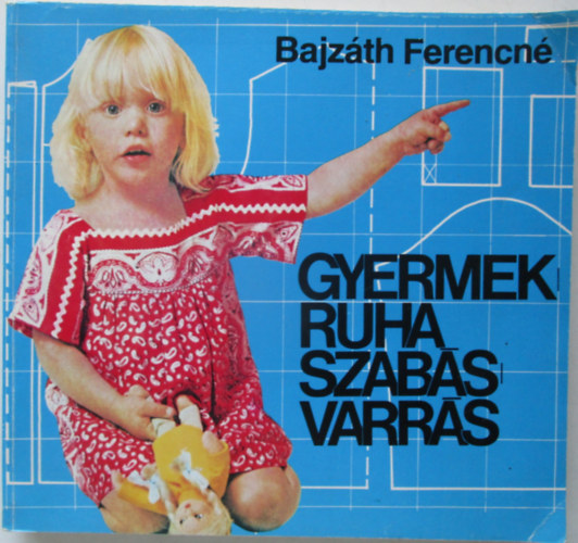 Bajz�th Ferencn� - Gyermekruha szab�s-varr�s Az anyagok el�k�sz�t�se,  M�retv�tel	, Szab�s, A szab�smint�k felnagy�t�sa, Nagyobb�t�s - kisebb�t�s