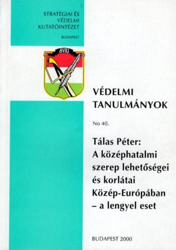 T�las P�ter - A k�z�phatalmi szerep lehet�s�gei �s korl�tai K�z�p-Eur�p�ban- a lengyes eset- V�delmi Tanulm�nyok No 40.