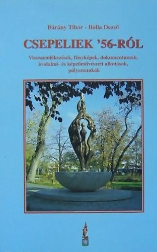 Bárány Tibor; Bolla Dezső - Csepeliek '56-ról (Visszaemlékezések, fényképek, dokumentumok, irodalmi- és képzőművészeti alkotások, pályamunkák)