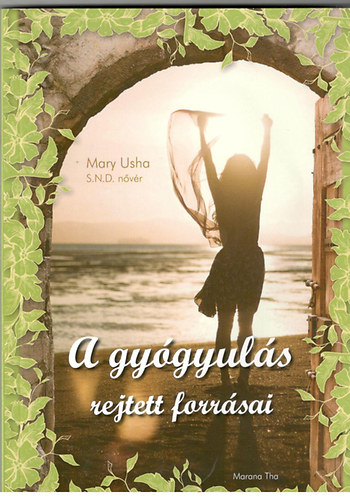 Mary Usha S.N.D. n�v�r - A gy�gyul�s rejtett forr�sai - J�zus utat mutat a bels� gy�gyul�son kereszt�l a megsebzett, �sszet�rt vil�gnak, amely b�k�t keres, amely szabads�got �s maradand� �r�m�t szomjaz