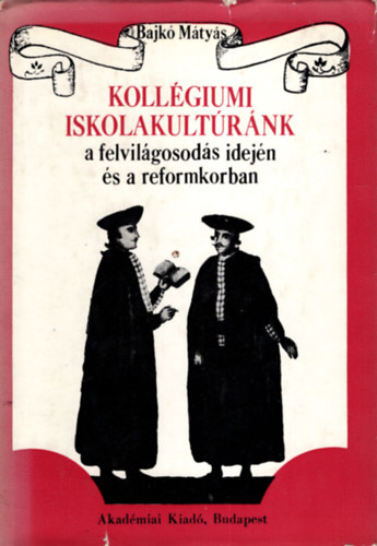 Bajk Mtys - Kollgiumi iskolakultrnk a felvilgosods idejn s a reformkorban