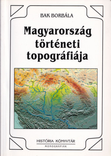 Bak Borb�la - Magyarorsz�g t�rt�neti topogr�fi�ja