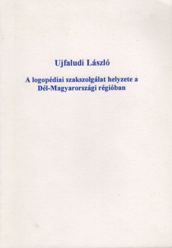 Ujfaludi László - A logopédiai szakszolgálat helyzete a Dél-Magyarországi régióban