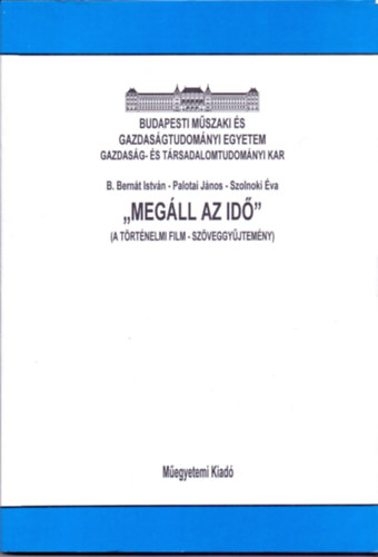 B. Bern�t Istv�n-Palotai J�nos-Szolnoki �va - "Meg�ll az id�" (A t�rt�nelmi film- sz�veggy�jtem�ny)