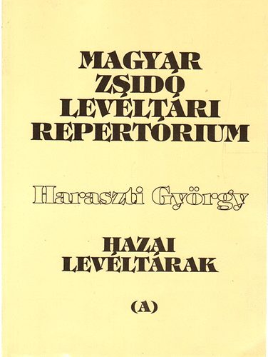 Haraszti György - Magyar zsidó levéltári repertórium I. (A) - Hazai levéltárak zsidó vonatkozású anyagának áttekintése a kiadott levéltári segédlet alapján