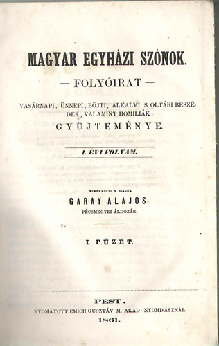 Garay Alajos  (szerk.) - Magyar egyh�zi sz�nok (foly�irat) - Vas�rnapi, �nnepi, b�jti, alkalmi s olt�ri besz�dek, valamint homili�k gy�jtem�nye (I. �vi folyam)
