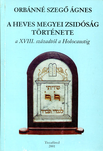 Orbnn Szeg gnes - A heves megyei zsidsg trtnete a XVIII. szzadtl a Holocaustig