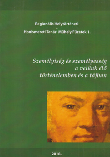 Regionális Helytörténeti Honismeret Tanári Műhely Füzetek 1. - Személyiség és személyesség a velünk élő történelemben és a tájban