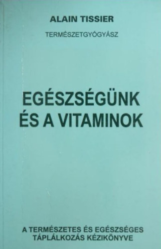 Alain Tissier  (Termszetgygysz) - Egszsgnk s a vitaminok - A termszetes s egszsges tpllkozs kziknyve