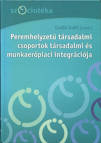 Csoba Judit  (szerk.) - Peremhelyzet trsadalmi csoportok trsadalmi s munkaerpiaci integrcija