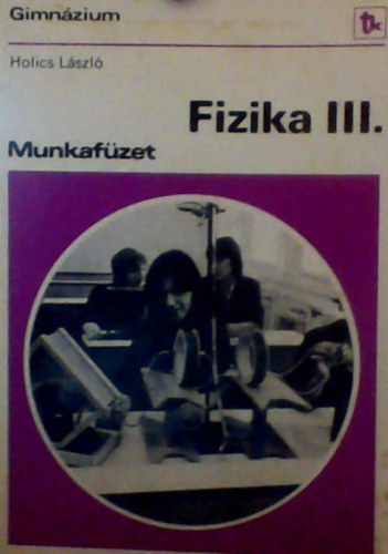Holics László - Fizika III. Munkafüzet (Gimnázium)
