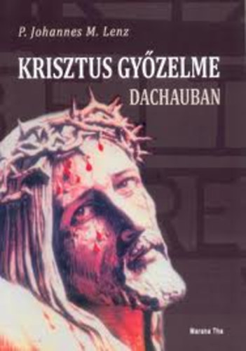 P. Johannes M. Lenz - Krisztus gyzelme Dachauban (Egyhztrtneti tansgttel)