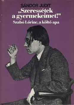 S�ndor Judit - "Szeress�tek a gyermekeimet!" Szab� L�rinc, a k�lt�-apa