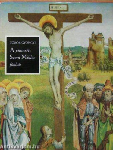 Szerző Török Gyöngyi Szerkesztő Székely Ervin - A jánosréti Szent Miklós-főoltár  --  A Magyar Nemzeti Galériában