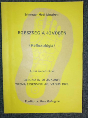 Hary Gy�rgyn�  Schwester Hodi Masafret (ford.) - Eg�szs�g a j�v�ben: Reflexol�gia - L�b- �s testmassz�zs (Gesund in die Zukunft) - Hary Gy�rgyn� ford�t�s�ban; Saj�t k�ppel!