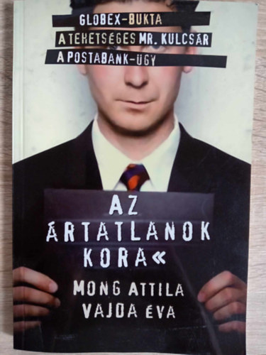 Vajda va, Bundula Istvn  Mong Attila (szerk.) - Az rtatlanok kora (Az id dolgozik: a Globex-bukta / A tehetsges Mr. Kulcsr: Amikor az igazsg legyzi az igazsgot is / A Postabank-gy: A Bank bn vgjtka)