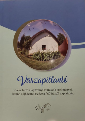 Dombi Alajosné szerk. - Visszapillantó - 20 éve tartó alapítványi munkánk eredményei, benne Tájházunk 15 éve a felújítástól napjainkig.
