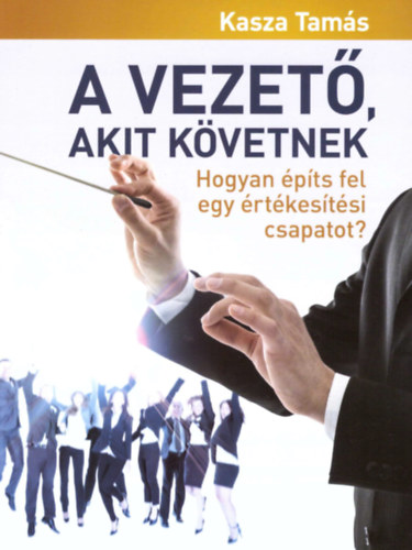 Kasza Tams - A vezet,akit kvetnek - Hogyan pts fel egy rtkestsi csapatot