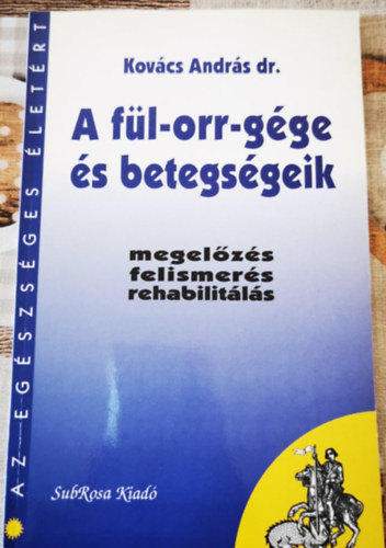 Kovács András Dr. - A fül-orr-gége és betegségeik - Megelőzés, felismerés, rehabilitálás