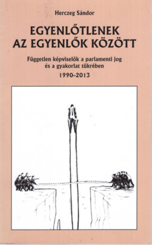 Herczeg Sndor - Egyenltlenek az egyenlk kztt - Fggetlen kpviselk a parlamenti jog s a gyakorlat tkrben 1990-2013