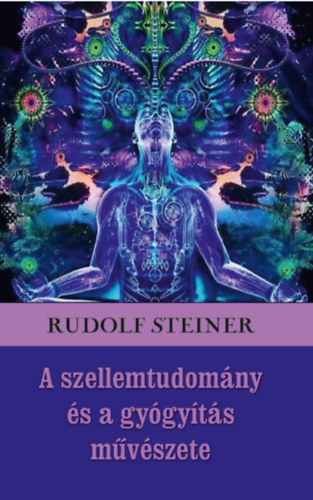 Rudolf Steiner - A szellemtudomány és a gyógyítás művészete