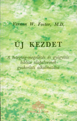 Vernon W. Foster - j kezdet - A betegsg-megelzs s gygyts bibliai alapelveinek gyakorlati alkalmazsa