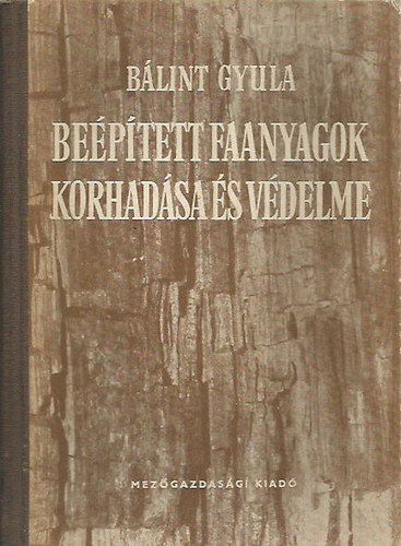 Bálint Gyula - Beépített faanyagok korhadása és védelme