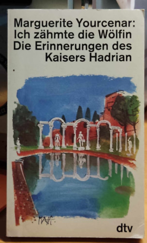 Marguerite Yourcenar - Ich zähmte die Wölfin - Die Erinnerungen des Kaisers Hadrian