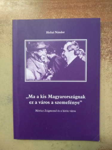 Heltai Nndor - 'Ma a kis Magyarorszgnak ez a vros a szemefnye'