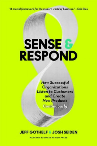 Jeff Gothelf & Josh Seiden - Sense & Respond - How successful organisations listen to customers and create new products continuously