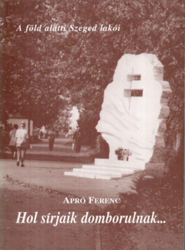 Apr Ferenc - Hol srjaik domborulnak.. - A fld alatti Szeged laki