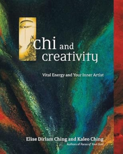 Elise Dirlam Ching - Chi and Creativity: Vital Energy and Your Inner Artist