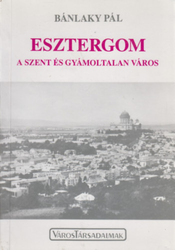 Bnlaky Pl - Esztergom a szent s gymoltalan vros