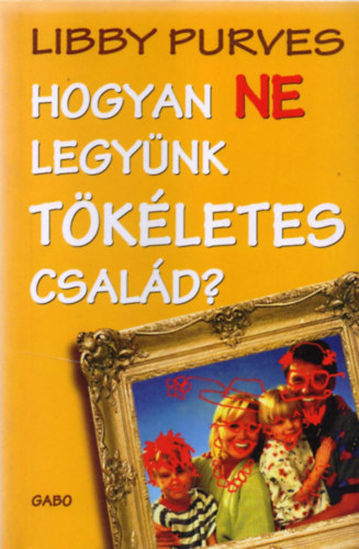 Libby Purves - 2 db Humor knyv ( egytt ) 1. Hogyan ne legynk tkletes csald? 2. Hogyan ne neveljnk tkletes gyereket?