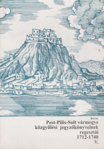 Borosy Andrs - Pest-Pilis-Solt vrmegye kzgylsi jegyzknyveinek regeszti V. (1712-1740)