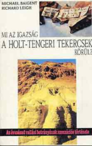 Richard Leigh, Szerk.: Balab�n P�ter, Ford.: Dobos L�dia Michael Baigent - Mi az igazs�g a holt-tengeri tekercsek k�r�l? - AZ �VSZ�ZAD VALL�SI BOTR�NY�NAK SZENZ�CI�S T�RT�NETE (M�sodik kiad�s) - (A n�gy holt-tengeri tekercs; A nagy csal�s; A Vatik�n k�pvisel�i)