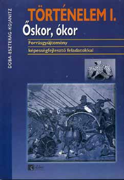 Kojanitz L�szl�; Eszter�g Ildik�; Doba D�ra - T�rt�nelem I. - �skor, �kor Forr�sgy�jtem�ny