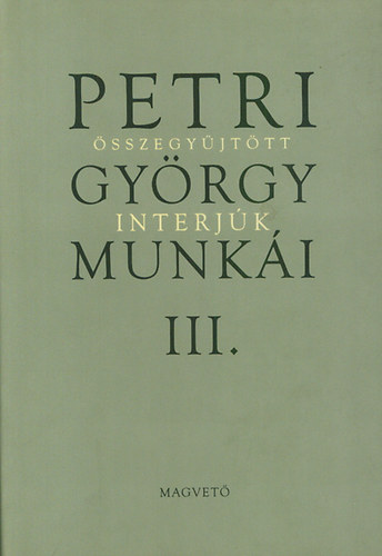 Petri György - Petri György munkái III. - Összegyűjtött interjúk