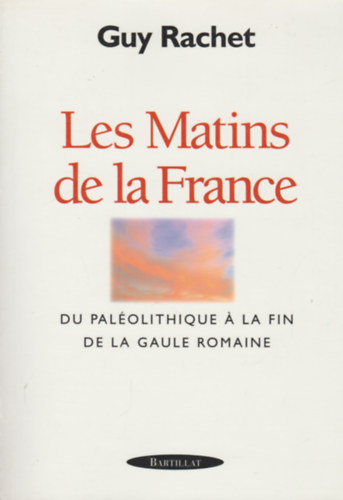 Guy Rachet - Les Matins de la France. Du Pal�olithique a la fin de la Gaule romaine