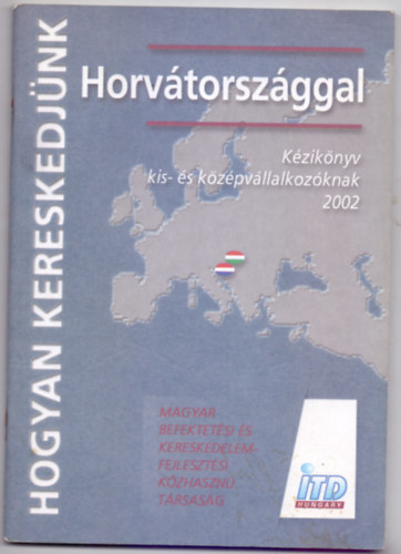 dr. Szemesi Rbert, Szelmann Marianna Slt Tibor - Hogyan kereskedjnk Horvtorszggal (Kziknyv kis- s kzpvllalkozknak 2002)