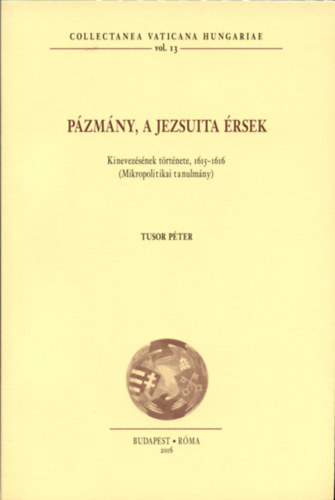 Tusor Pter - Pzmny, a jezsuita rsek - Kinevezsnek trtnete, 1615-1616 (Mikropolitikai tanulmny)