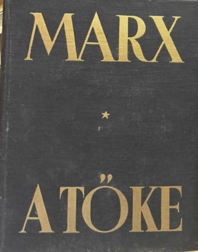 Marx K�roly - A  t�ke - A politikai gazdas�gtan b�r�lata -Els� k�tet I. k�nyv: A t�ke termel� folyamata