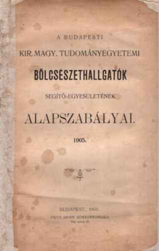 A Budapesti Kir. Magy. Tudomnyegyetemi blcsszethallgatk Segt-egyesletnek alapszablyai 1905