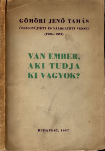 G�m�ri Jen� Tam�s - Van ember, aki tudja ki vagyok? (dedik�lt)- G�m�ri Jen� Tam�s �sszegy�jt�tt �s v�logatott versei 1920-1937.
