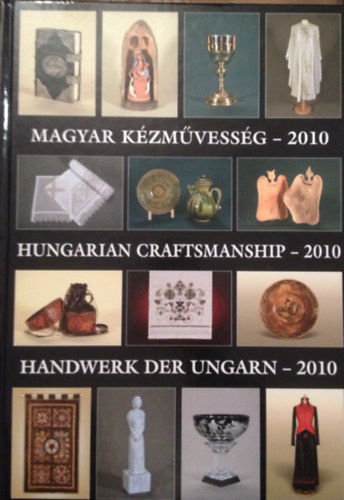 Gergely Andrea-Gergely Imre  (szerk. kpszerk.) - Magyar kzmvessg - 2010 Hungarian craftmanship - 2010 Handwerk der Ungarn - 2010