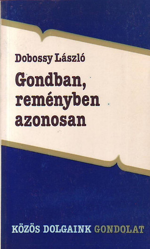 Dobossy L�szl� - Gondban, rem�nyben azonosan (essz�k �s tanulm�nyok a k�z�s m�ltr�l)